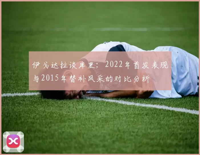 伊戈达拉谈库里：2022年首发表现与2015年替补风采的对比分析
